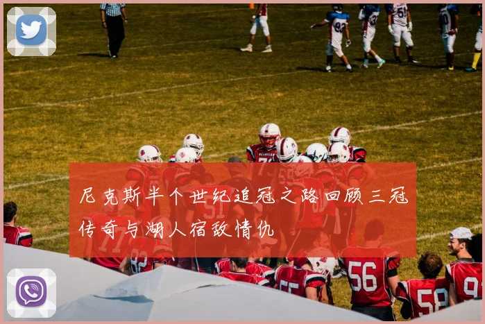 尼克斯半个世纪追冠之路回顾三冠传奇与湖人宿敌情仇