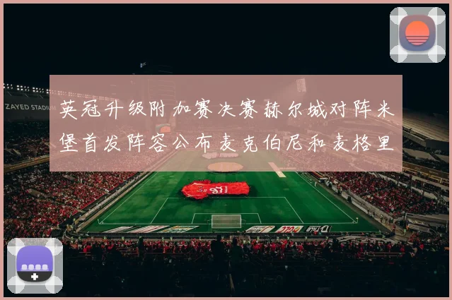 英冠升级附加赛决赛赫尔城对阵米堡首发阵容公布麦克伯尼和麦格里出战