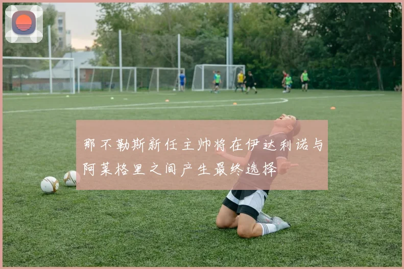 那不勒斯新任主帅将在伊达利诺与阿莱格里之间产生最终选择
