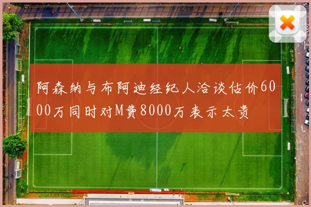 阿森纳与布阿迪经纪人洽谈估价6000万同时对M费8000万表示太贵