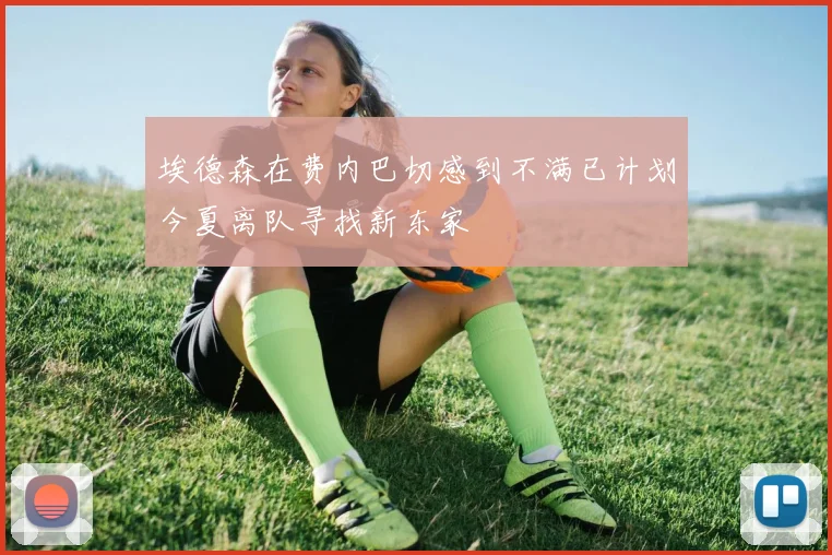 埃德森在费内巴切感到不满已计划今夏离队寻找新东家