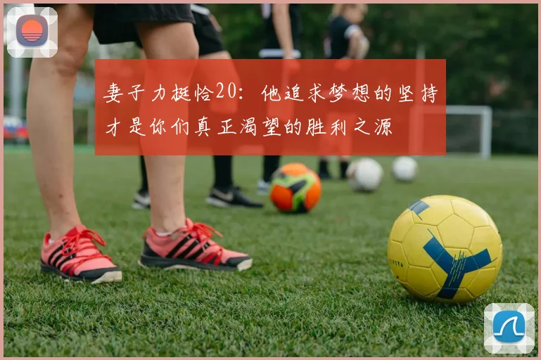 妻子力挺恰20：他追求梦想的坚持才是你们真正渴望的胜利之源